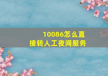 10086怎么直接转人工夜间服务