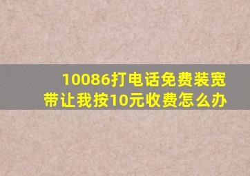 10086打电话免费装宽带让我按10元收费怎么办