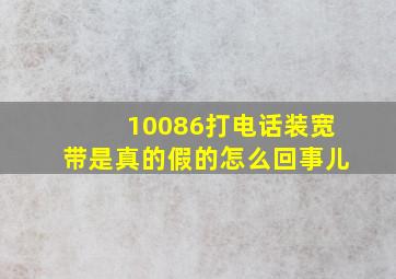 10086打电话装宽带是真的假的怎么回事儿