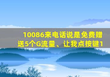 10086来电话说是免费赠送5个G流量、让我点按键1