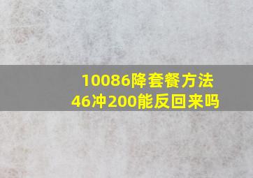 10086降套餐方法46冲200能反回来吗