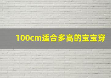 100cm适合多高的宝宝穿