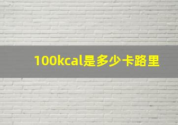 100kcal是多少卡路里