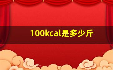 100kcal是多少斤