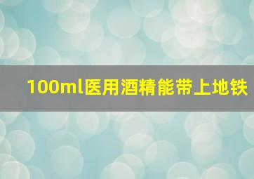 100ml医用酒精能带上地铁