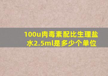 100u肉毒素配比生理盐水2.5ml是多少个单位