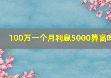 100万一个月利息5000算高吗