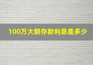 100万大额存款利息是多少