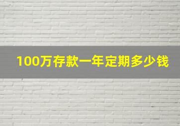 100万存款一年定期多少钱