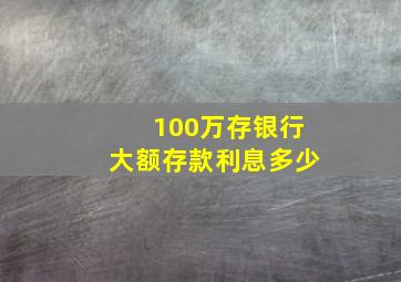 100万存银行大额存款利息多少