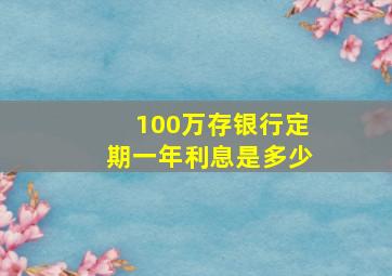 100万存银行定期一年利息是多少