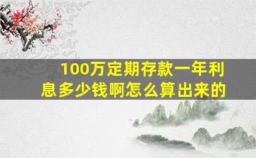 100万定期存款一年利息多少钱啊怎么算出来的