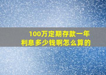 100万定期存款一年利息多少钱啊怎么算的