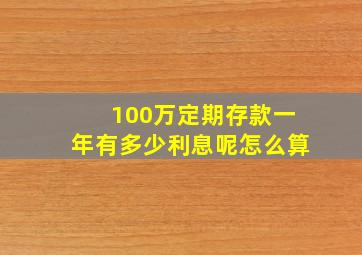 100万定期存款一年有多少利息呢怎么算