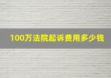 100万法院起诉费用多少钱