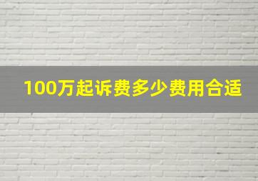 100万起诉费多少费用合适