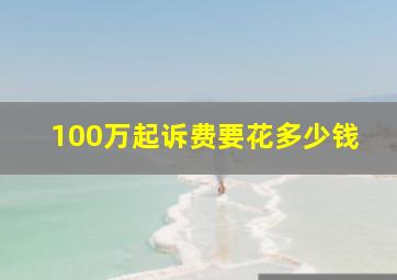 100万起诉费要花多少钱