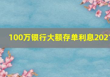 100万银行大额存单利息2021