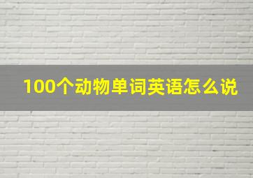 100个动物单词英语怎么说