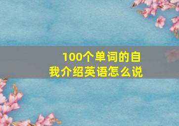 100个单词的自我介绍英语怎么说