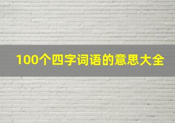 100个四字词语的意思大全