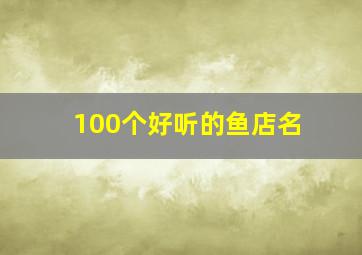 100个好听的鱼店名