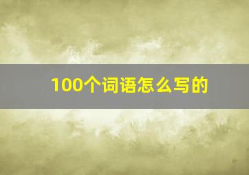 100个词语怎么写的