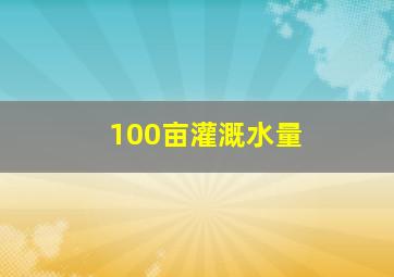 100亩灌溉水量