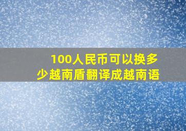 100人民币可以换多少越南盾翻译成越南语