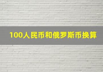 100人民币和俄罗斯币换算