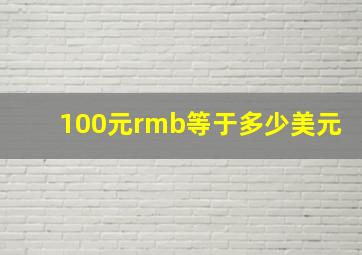 100元rmb等于多少美元