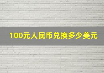 100元人民币兑换多少美元