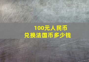 100元人民币兑换法国币多少钱