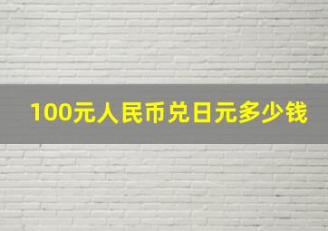 100元人民币兑日元多少钱