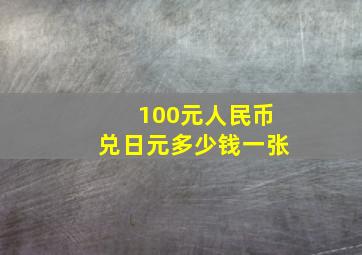 100元人民币兑日元多少钱一张