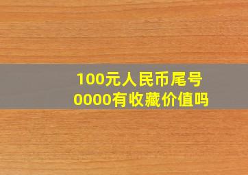 100元人民币尾号0000有收藏价值吗