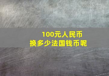 100元人民币换多少法国钱币呢