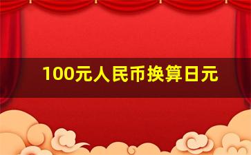 100元人民币换算日元