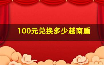 100元兑换多少越南盾