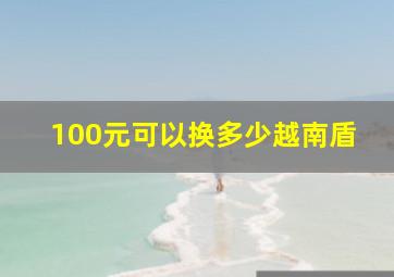 100元可以换多少越南盾