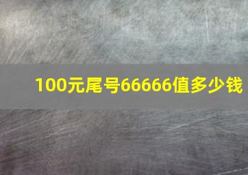 100元尾号66666值多少钱