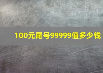 100元尾号99999值多少钱