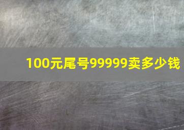 100元尾号99999卖多少钱