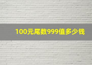 100元尾数999值多少钱