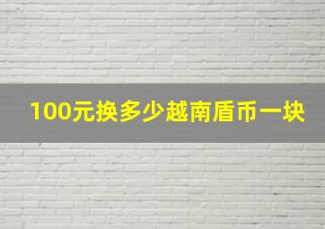 100元换多少越南盾币一块