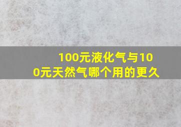 100元液化气与100元天然气哪个用的更久