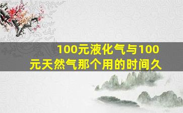 100元液化气与100元天然气那个用的时间久