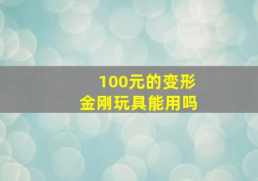 100元的变形金刚玩具能用吗