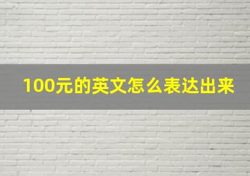 100元的英文怎么表达出来