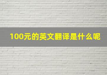 100元的英文翻译是什么呢